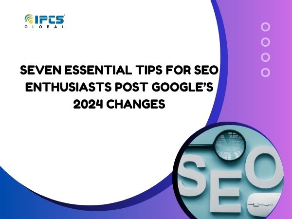 Seven Essential Tips for SEO Enthusiasts Post Google’s 2024 Changes