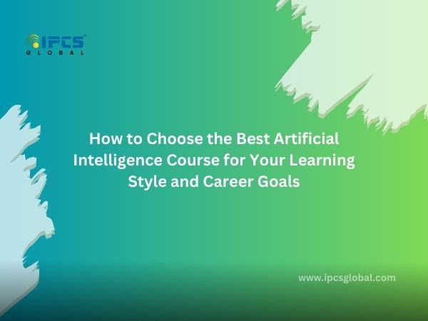 How to Choose the Best Artificial Intelligence Course for Your Learning Style and Career Goals