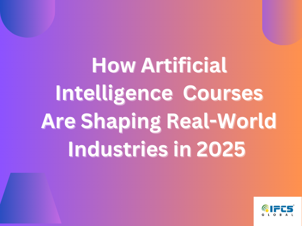 How Artificial Intelligence Courses Are Shaping Real-World Industries in 2025