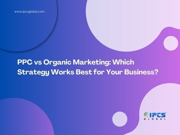 PPC vs. Organic Marketing: Which Strategy Works Best for Your Business?